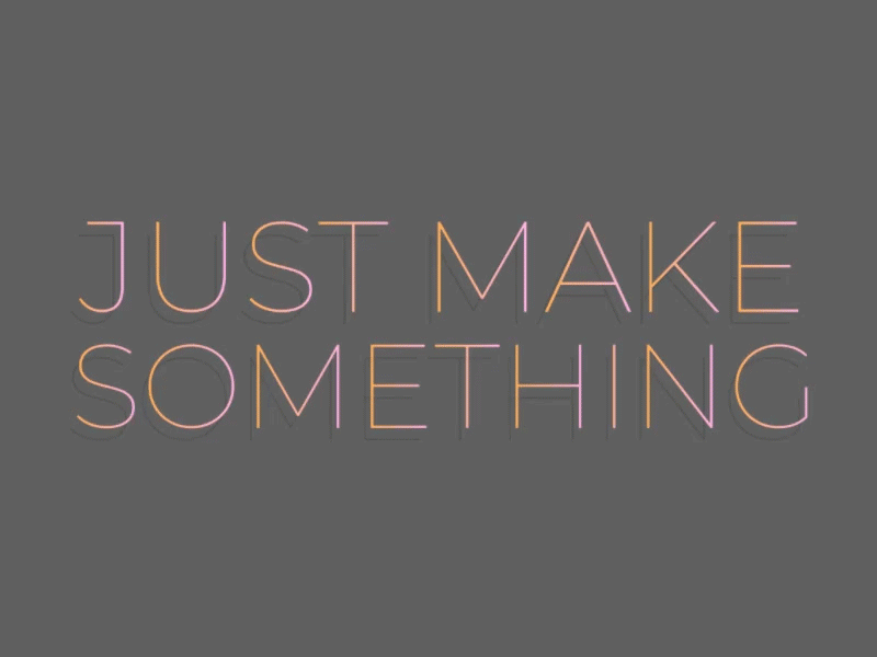 Just make something.