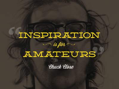 "Inspiration is for amateurs"