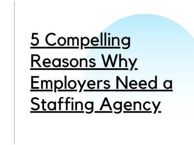 5 Compelling Reasons Why Employers Need a Staffing Agency