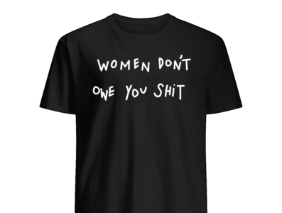Women Don't Owe You Shit Shirts by The Daily Shirts on Dribbble