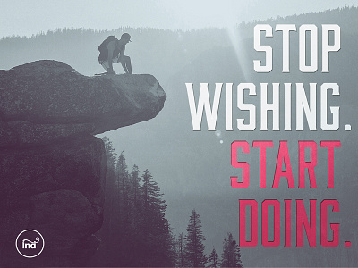 Stop wishing. Start doing.