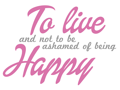 To live and not to be ashamed of being happy