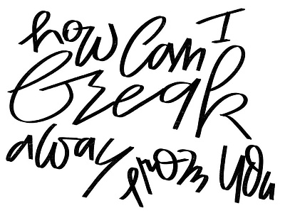 How Can I Break Away From You? lettering lyrics type typography