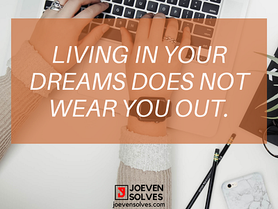 Living in your dreams does not wear you out.