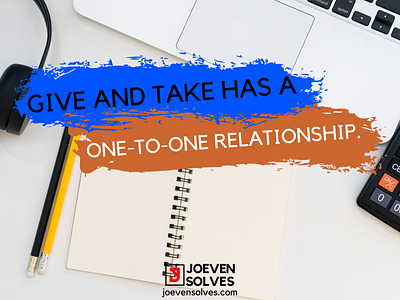 GIVE AN TAKE HAS A ONE TO ONE RELATIONSHIP.