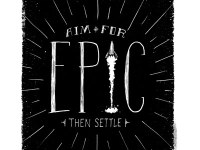 Aim For Epic... Then Settle epic hand drawn type illustration trypography type