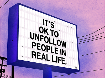 ITS OK TO UNFOLLOW PEOPLE IN REAL LIFE !