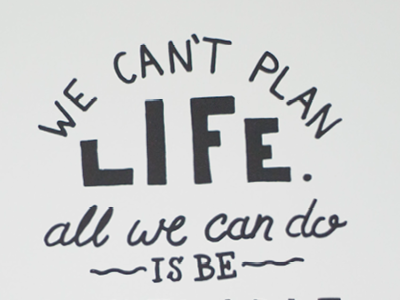 We Can't Plan Life custom hand drawn hand lettering handlettering handmade lettering quote script type typography