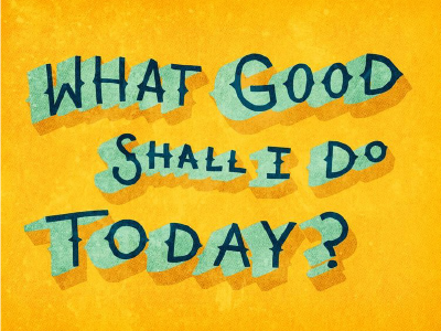 What Good Shall I Do Today?
