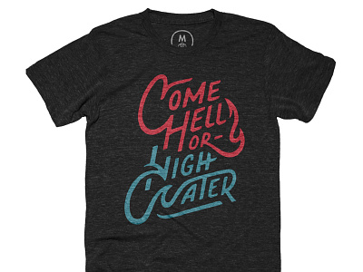 "Come Hell or High Water" cotton bureau custom hand lettering shirt t shirt typography
