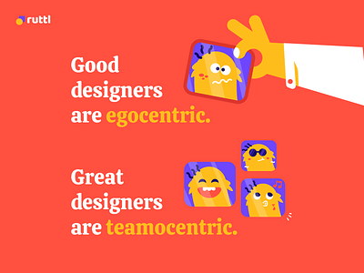 Good designers are egocentric but GREAT one's are teamocentric!