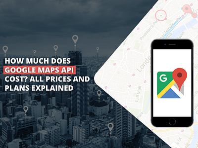 How Much Does Google Maps API Cost? All Prices and Plans Explain