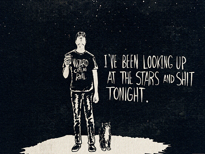 I've been looking up at the stars and shit tonight.