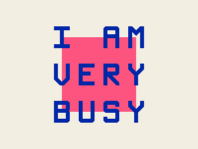 I AM VERY BUSY