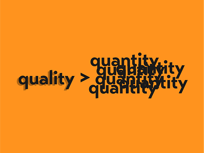 Quality is always better.