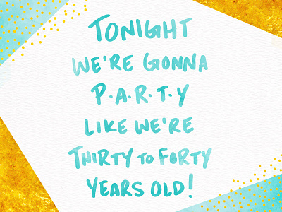 Tonight We're Gonna Party Like We're Thirty to Forty Years Old! adulthood celebration gold handdrawn type happy new year life lol nye party teal truth typography