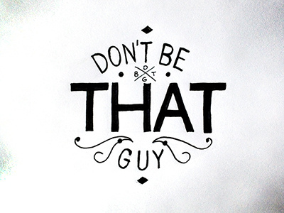 Don't Be That Guy ::: Hand-lettered Typography custom typography hand drawn typography hand lettered hand lettering handletter handwritten illustrated type lettering paper graffiti type typography