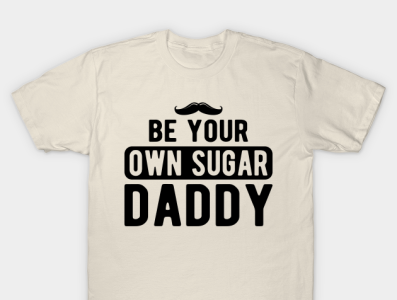 Be your own sugar daddy americans dad dada daddy dady tshirt fathers papa pops t shirtlover usa