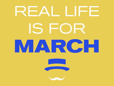 Real Life Is For March