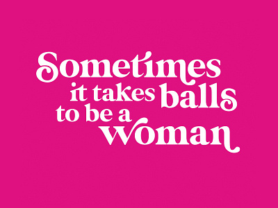 Sometimes it takes balls to be a woman