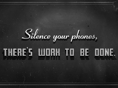 Silence your phones, there's work to be done.