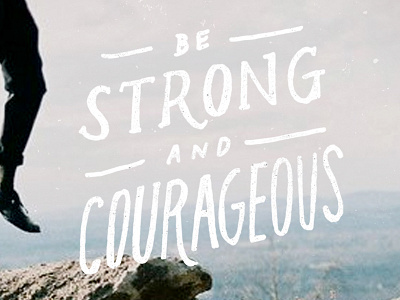 Be Strong and Courageous