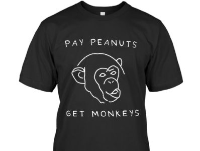 Pay Peanuts, Get Monkeys