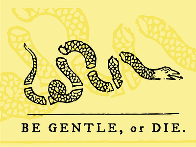 Be Gentle, or Die.