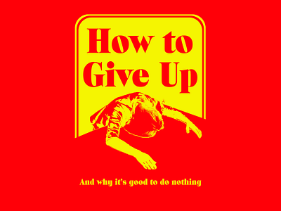 How to Give Up, A Self Help Book