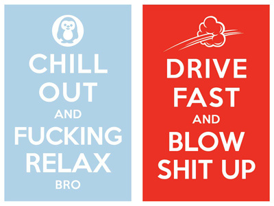 chill out & fucking relcax bro / drive fast and blow shit up