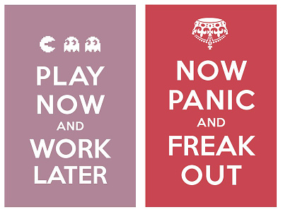 play now and work later / now panic and freak out