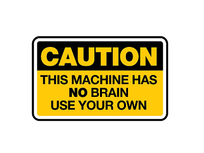 caution this machine has no brain use your brain