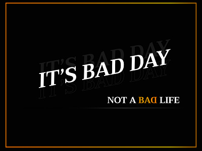 IT ' S BAD DAY  NOT A BAD LIFE