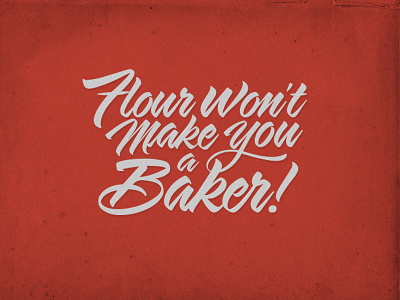 Flour won't make you a Baker.