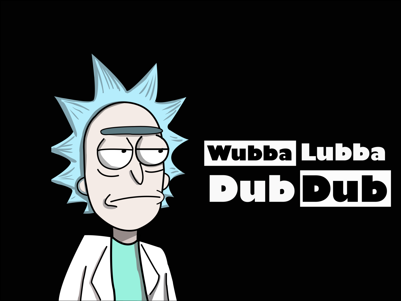 Wubba Lubba DUB DUB.