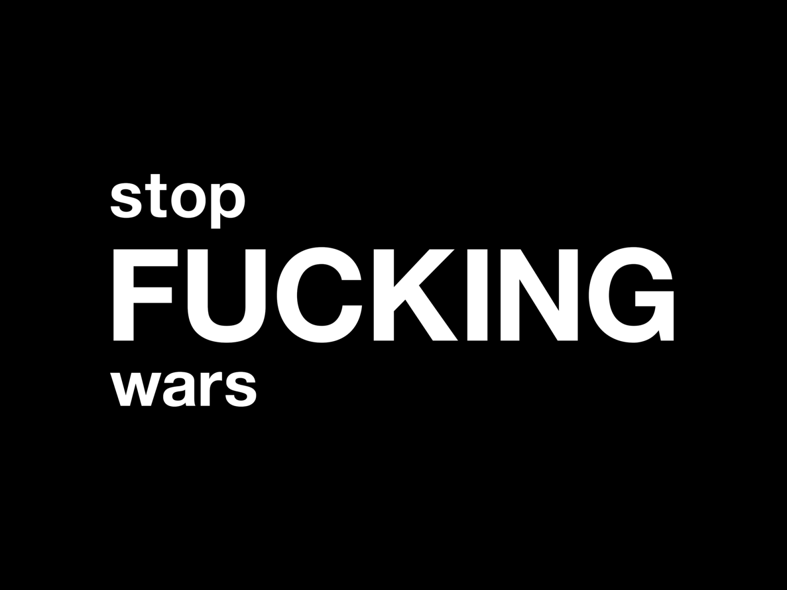 stop fucking wars black and white design fuck fucking funny graphic graphic design helvetica humor illustration peace quote quotes stop fucking wars stop wars typographic typography war