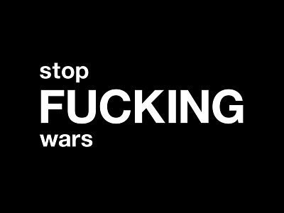 stop fucking wars black and white design fuck fucking funny graphic graphic design helvetica humor illustration peace quote quotes stop fucking wars stop wars typographic typography war