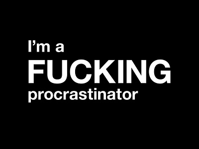 I'm a FUCKING procrastinator