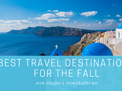 Best Travel Destinations for the Fall | Asim Ghaffar travel