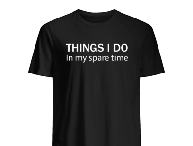 Things i do In my spare time plats t shirt by usastore on Dribbble