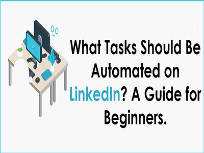 What Tasks Should Be Automated on LinkedIn? A Guide for Beginner linkedin linkedinautomationtool