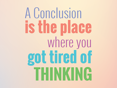 A Conclusion Is The Place Where You Got Tired Of Thinking 72px 72pxdesigns color progress type typography