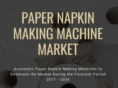 Growth of Paper Napkin Making Machine Market to 2026