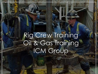 Rig Crew Training | Oil & Gas Training | ICM Group rig crew rig crew