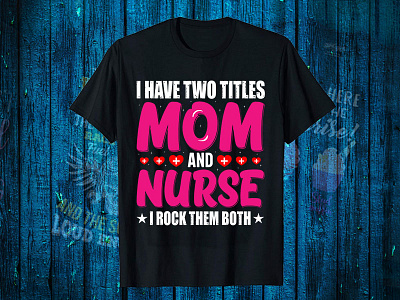 I Have Two Titles Mom And Nurse I Rock Them Both black t shirt design for girls branding care bhfyp design graphic design logo motion graphics t shirt design website