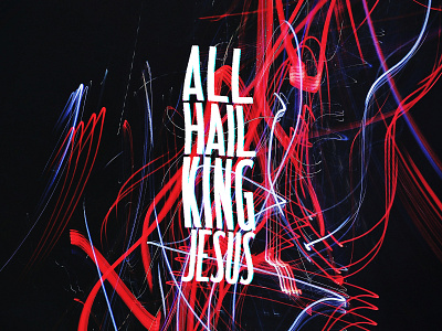 ALL HAIL KING JESUS church design distorted jesus long exposure lyric music typography warp worship