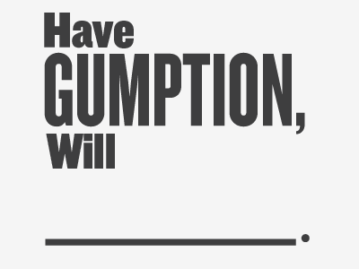 Have Gumption, Will _______. gumption zmm