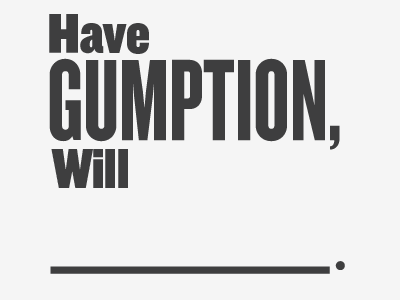 Have Gumption, Will _______.