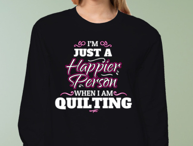 I Am Just A Happier Person When I Am Quilting Shirt