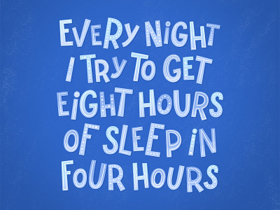 Every night I try to get eight hours of sleep in four hours